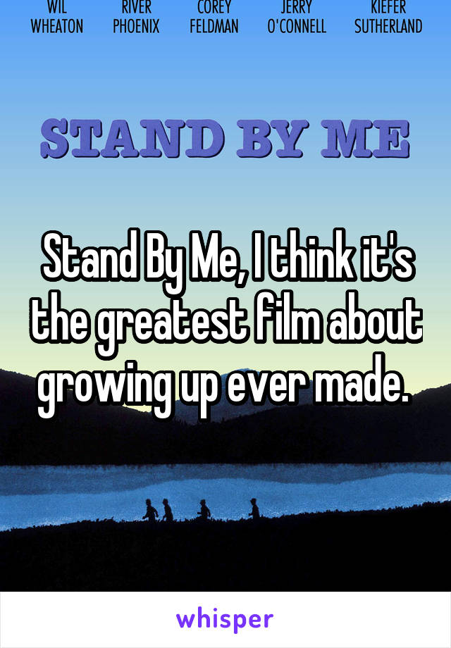 Stand By Me, I think it's the greatest film about growing up ever made. 