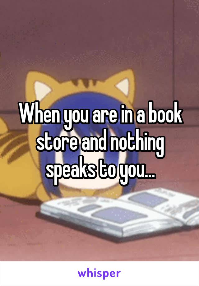 When you are in a book store and nothing speaks to you...