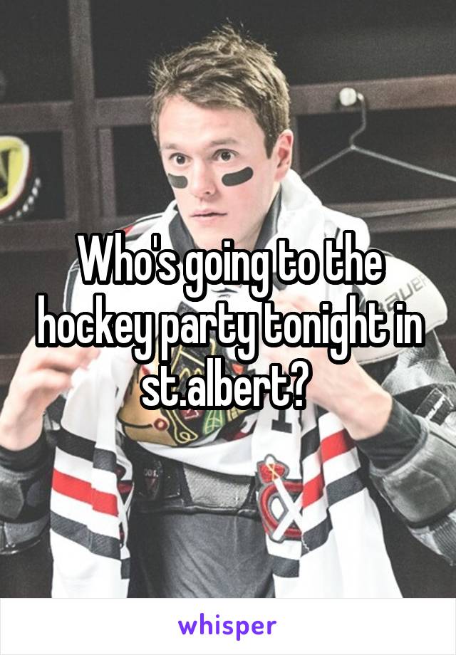 Who's going to the hockey party tonight in st.albert? 