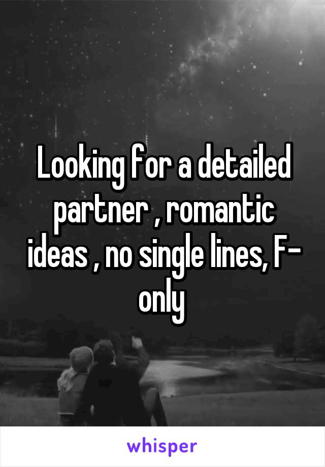 Looking for a detailed partner , romantic ideas , no single lines, F- only 