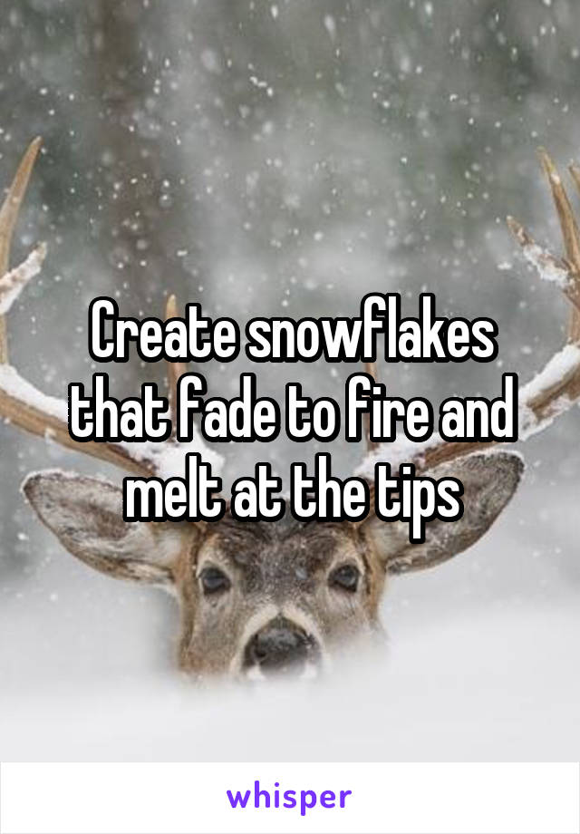 Create snowflakes that fade to fire and melt at the tips