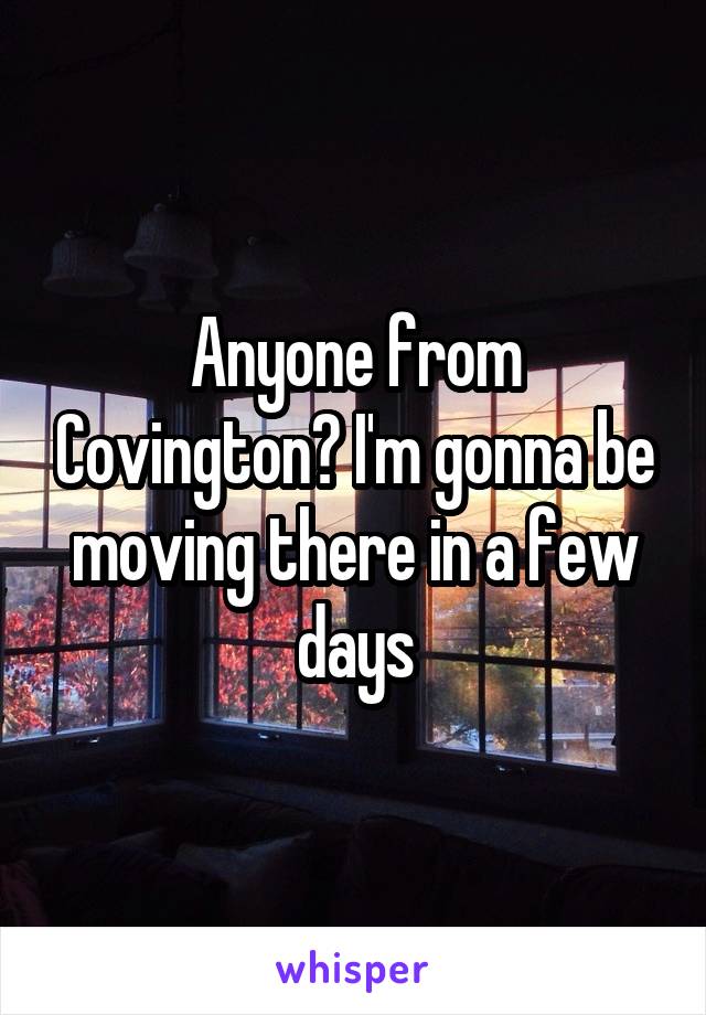 Anyone from Covington? I'm gonna be moving there in a few days