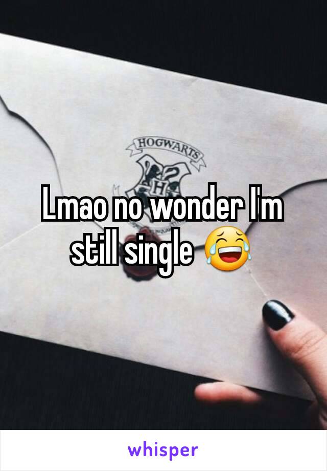 Lmao no wonder I'm still single 😂