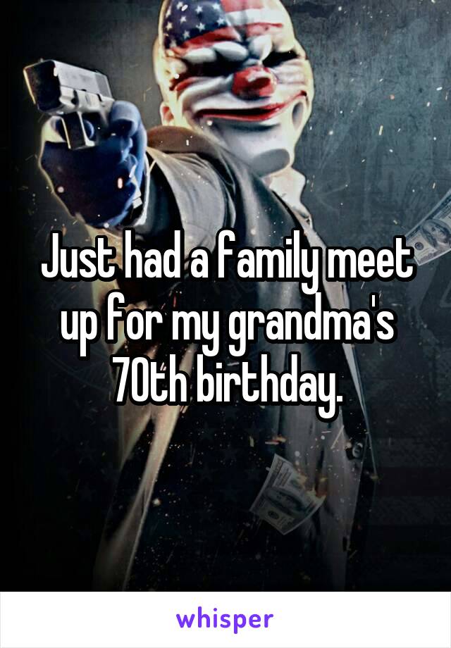 Just had a family meet up for my grandma's 70th birthday.