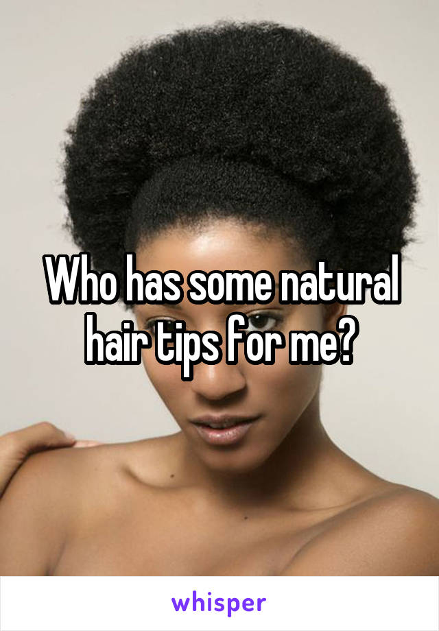 Who has some natural hair tips for me?