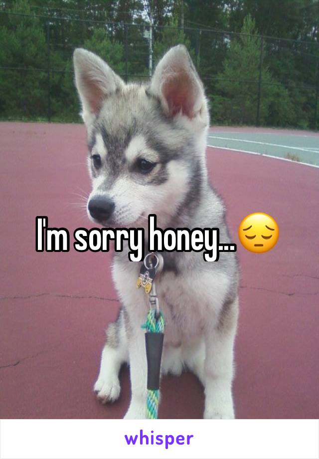 I'm sorry honey...😔