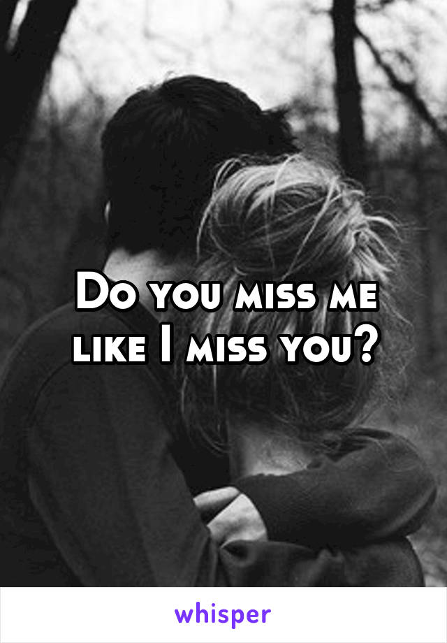 Do you miss me like I miss you?