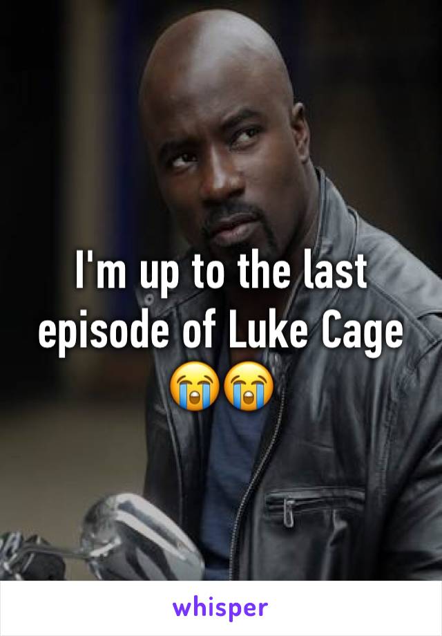 I'm up to the last episode of Luke Cage 😭😭