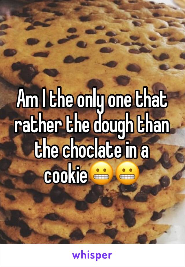 Am I the only one that rather the dough than the choclate in a cookie😬😬