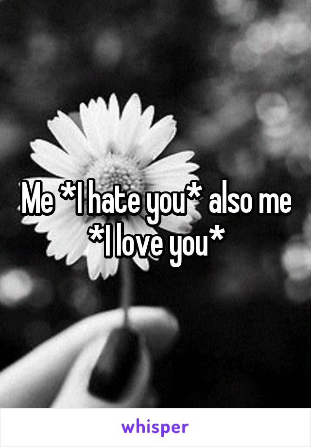 Me *I hate you* also me *I love you*