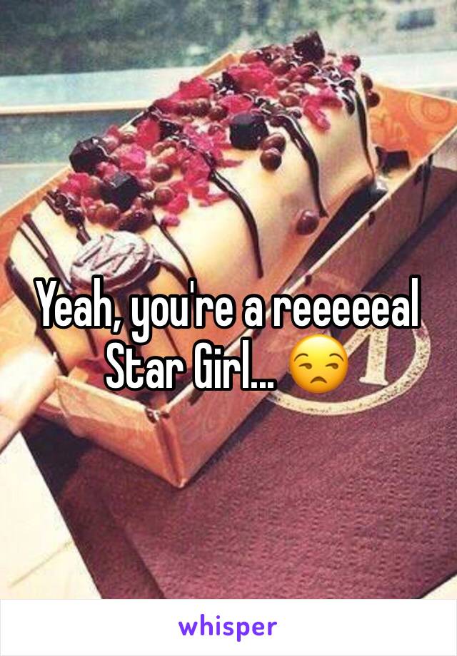 Yeah, you're a reeeeeal Star Girl... 😒