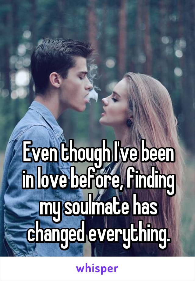 



Even though I've been in love before, finding my soulmate has changed everything.