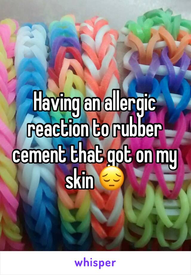 Having an allergic reaction to rubber cement that got on my skin 😔