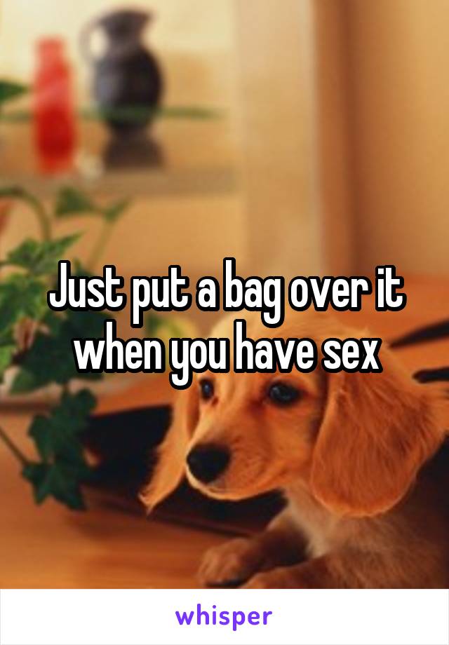 Just put a bag over it when you have sex
