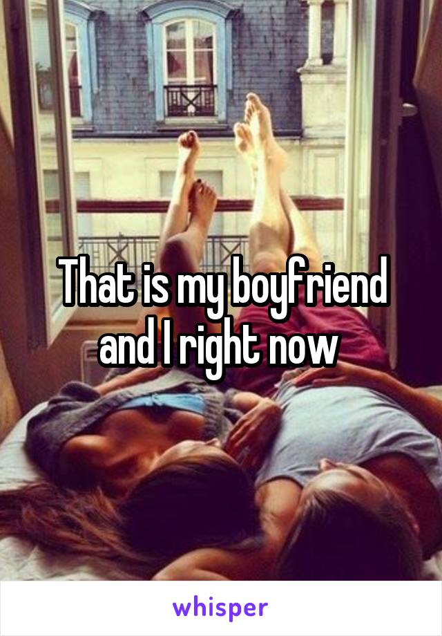 That is my boyfriend and I right now 