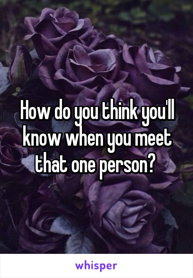 How do you think you'll know when you meet that one person? 