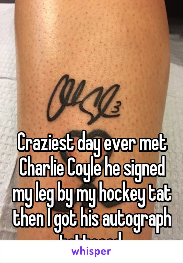 




Craziest day ever met Charlie Coyle he signed my leg by my hockey tat then I got his autograph tattooed 