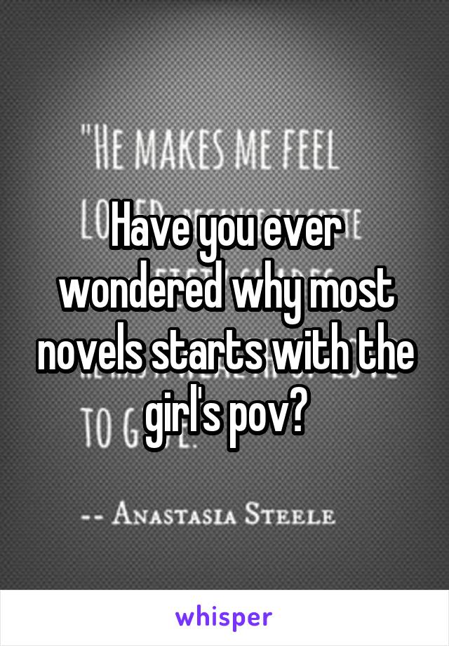 Have you ever wondered why most novels starts with the girl's pov?
