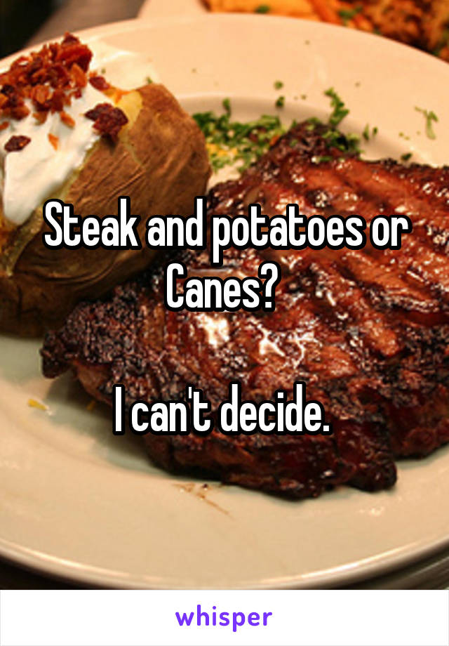 Steak and potatoes or Canes? 

I can't decide. 