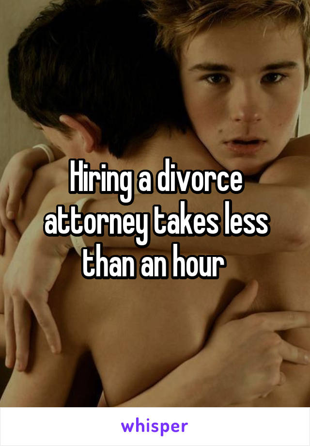 Hiring a divorce attorney takes less than an hour 