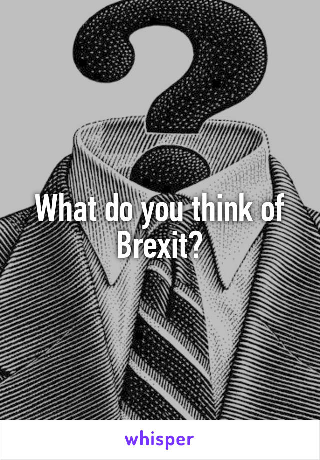 What do you think of Brexit?