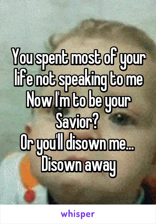 You spent most of your life not speaking to me
Now I'm to be your Savior? 
Or you'll disown me... 
Disown away