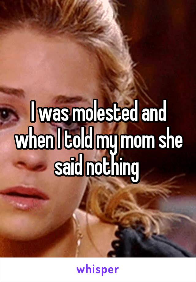 I was molested and when I told my mom she said nothing 