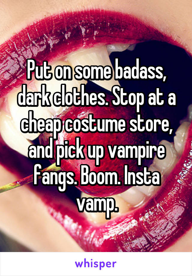 Put on some badass, dark clothes. Stop at a cheap costume store, and pick up vampire fangs. Boom. Insta vamp.