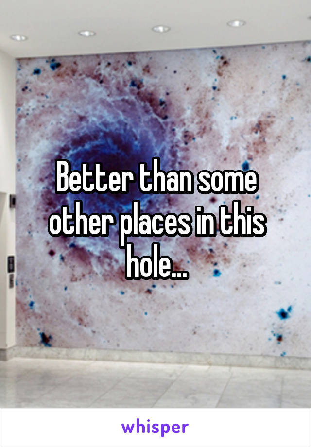 Better than some other places in this hole...