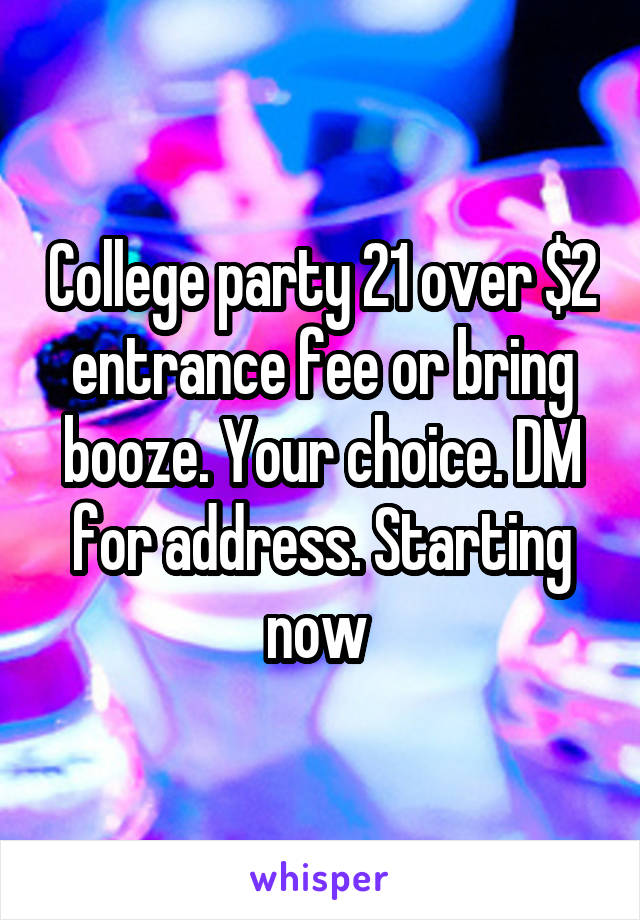 College party 21 over $2 entrance fee or bring booze. Your choice. DM for address. Starting now 