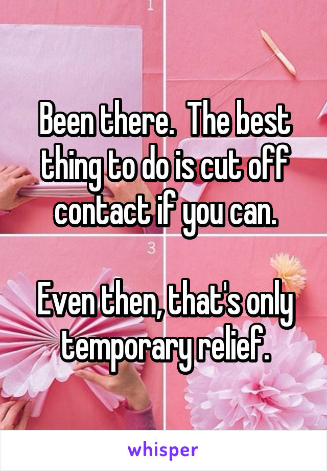 Been there.  The best thing to do is cut off contact if you can.

Even then, that's only temporary relief.
