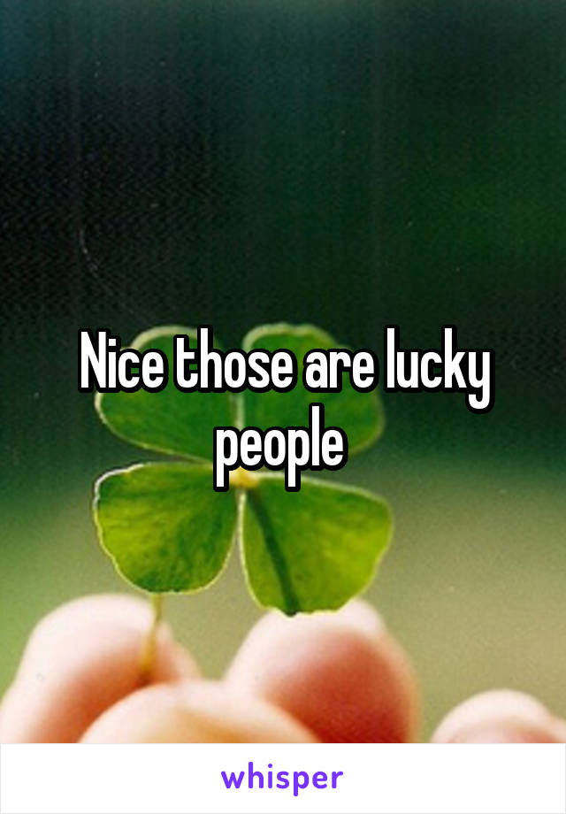 Nice those are lucky people 