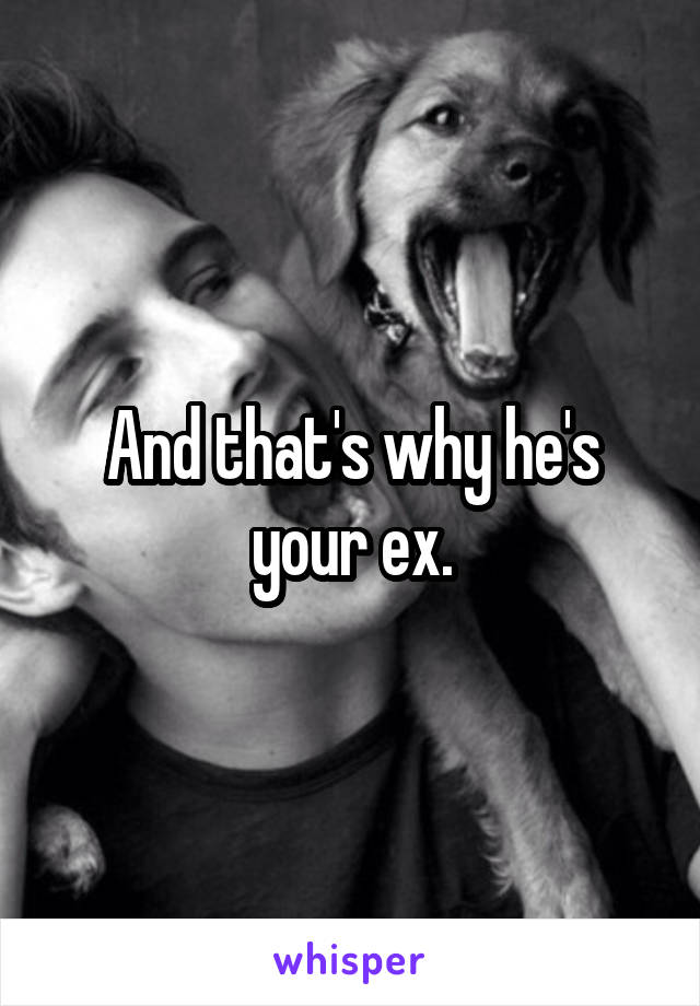 And that's why he's your ex.