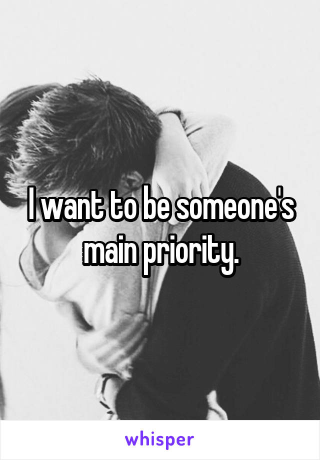I want to be someone's main priority.