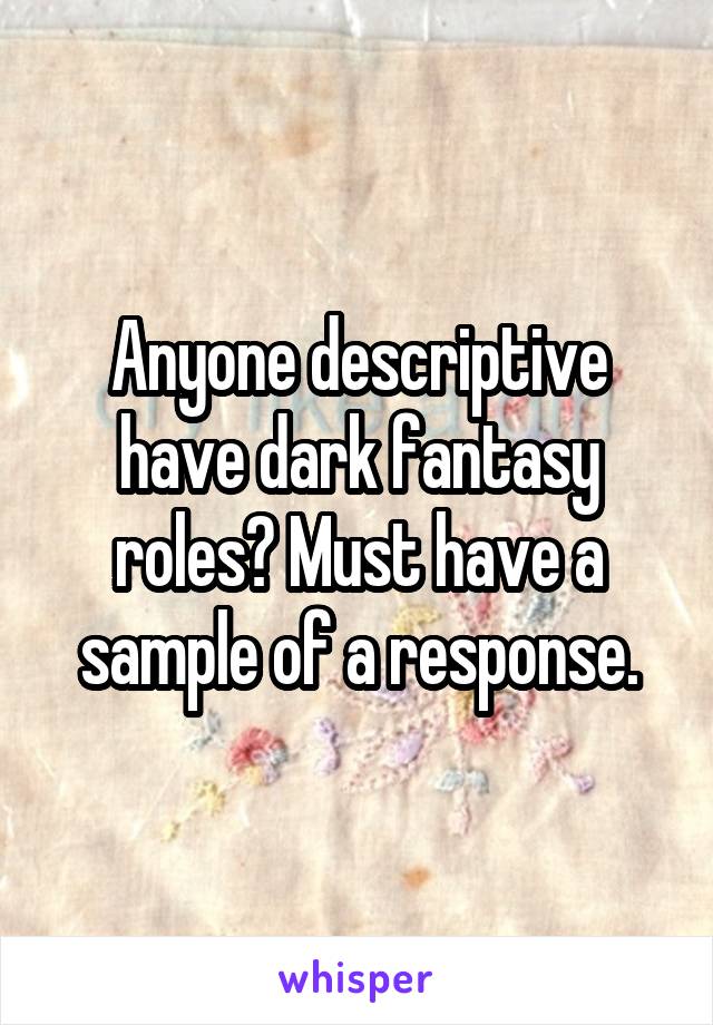 Anyone descriptive have dark fantasy roles? Must have a sample of a response.