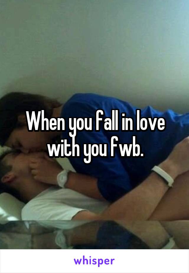 When you fall in love with you fwb.