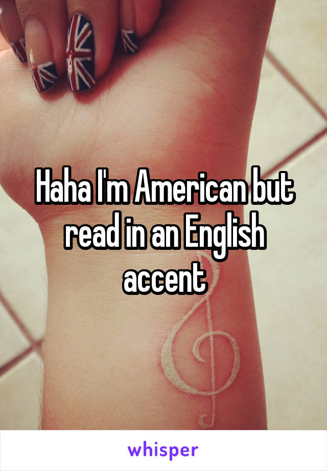 Haha I'm American but read in an English accent