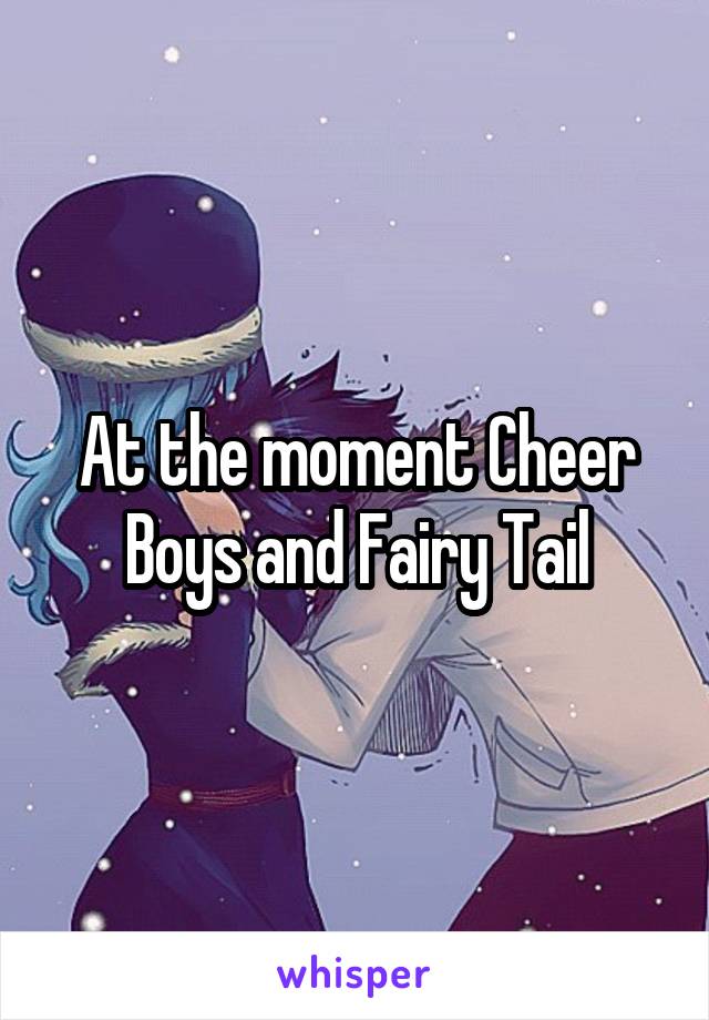 At the moment Cheer Boys and Fairy Tail