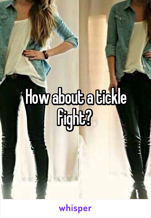 How about a tickle fight? 