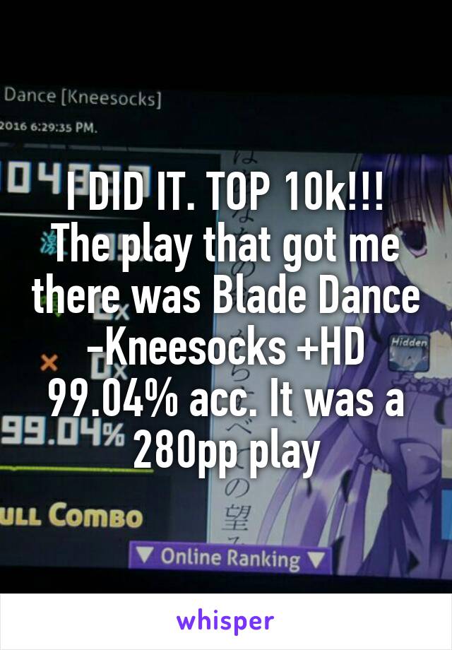 I DID IT. TOP 10k!!!
The play that got me there was Blade Dance -Kneesocks +HD 99.04% acc. It was a 280pp play