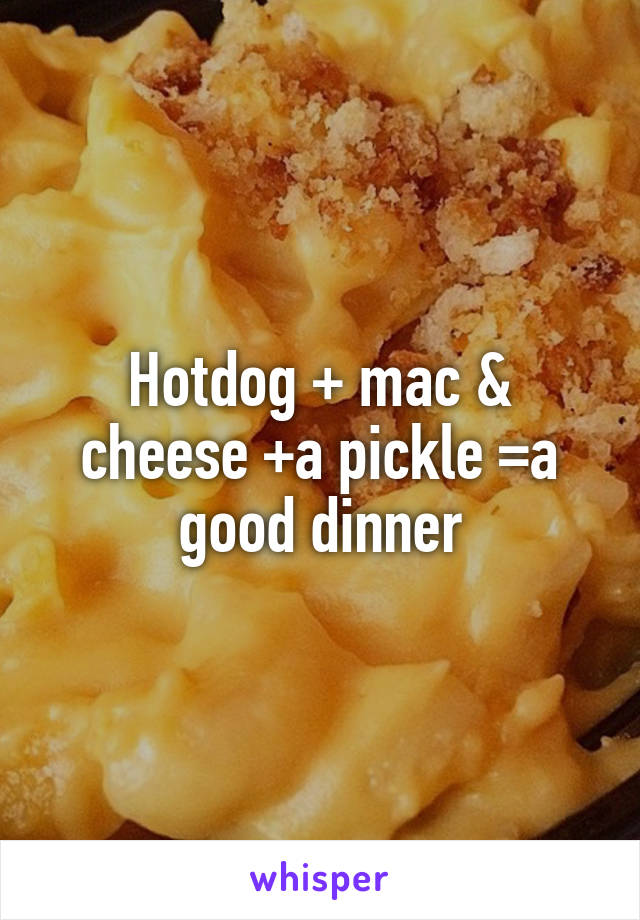 Hotdog + mac & cheese +a pickle =a good dinner