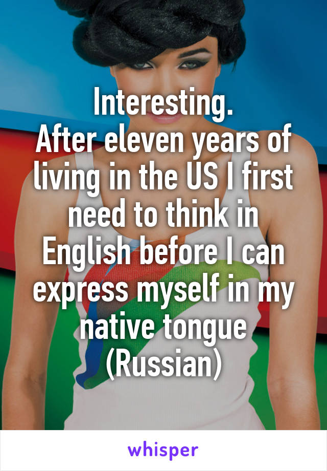 Interesting.
After eleven years of living in the US I first need to think in English before I can express myself in my native tongue (Russian)