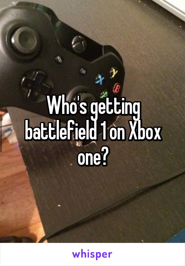 Who's getting battlefield 1 on Xbox one?