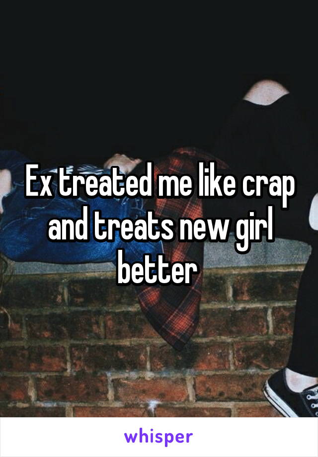 Ex treated me like crap and treats new girl better 
