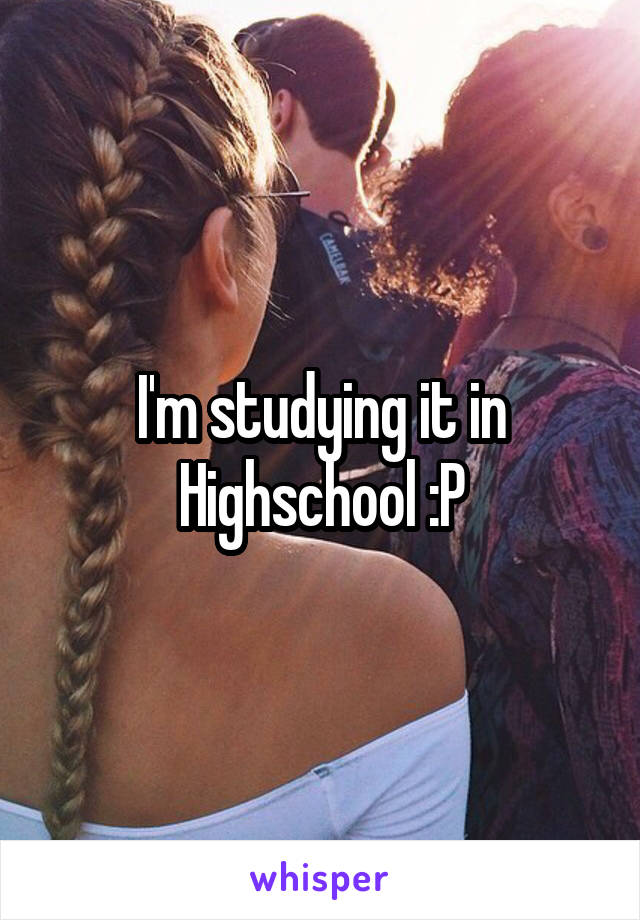 I'm studying it in Highschool :P