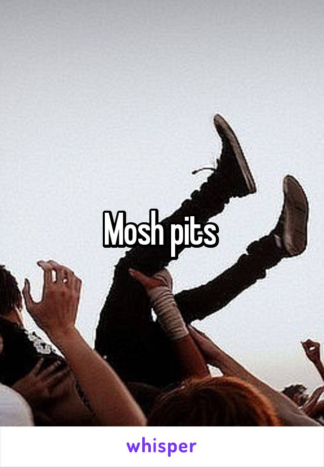 Mosh pits 