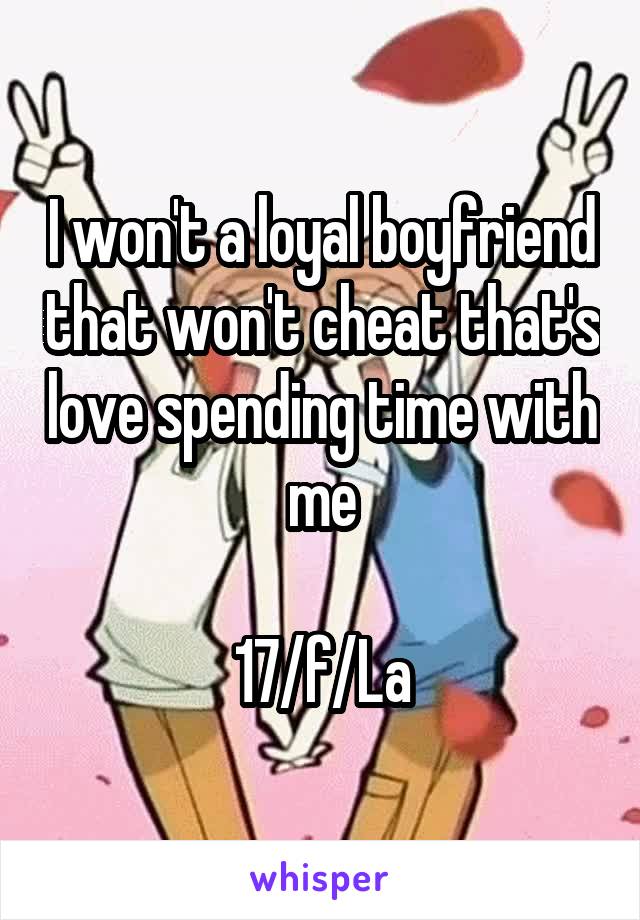 I won't a loyal boyfriend that won't cheat that's love spending time with me

17/f/La