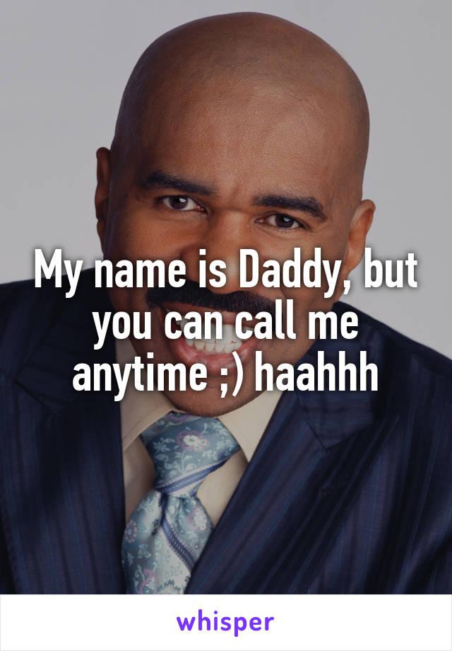 My name is Daddy, but you can call me anytime ;) haahhh