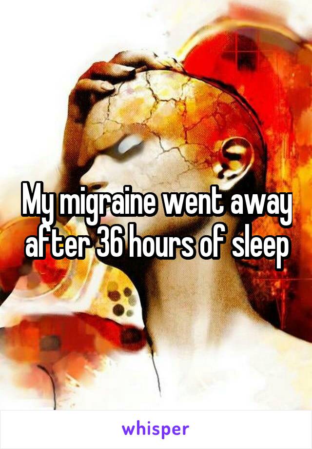 My migraine went away after 36 hours of sleep