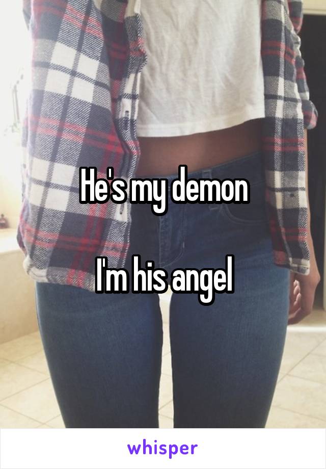 He's my demon

I'm his angel